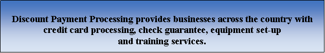 Text Box: Discount Payment Processing provides businesses across the country with credit card processing, check guarantee, equipment set-up and training services.